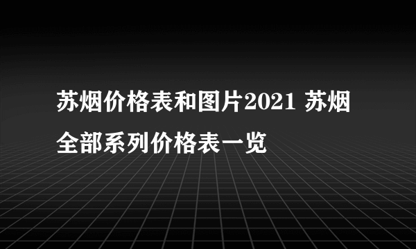 苏烟价格表和图片2021 苏烟全部系列价格表一览