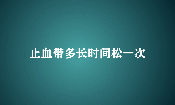 止血带多长时间松一次