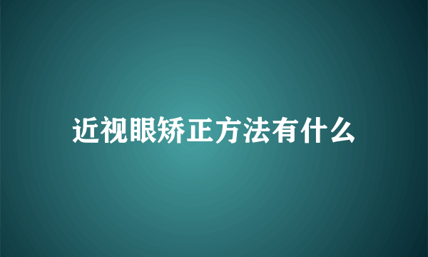 近视眼矫正方法有什么