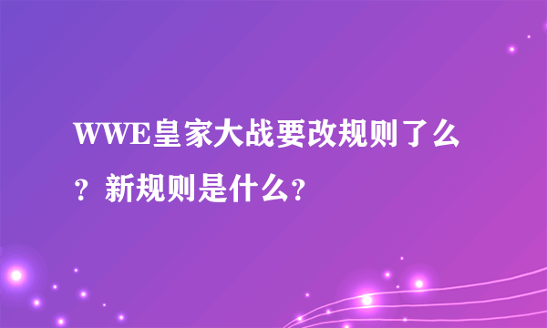 WWE皇家大战要改规则了么？新规则是什么？