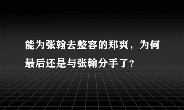 能为张翰去整容的郑爽，为何最后还是与张翰分手了？