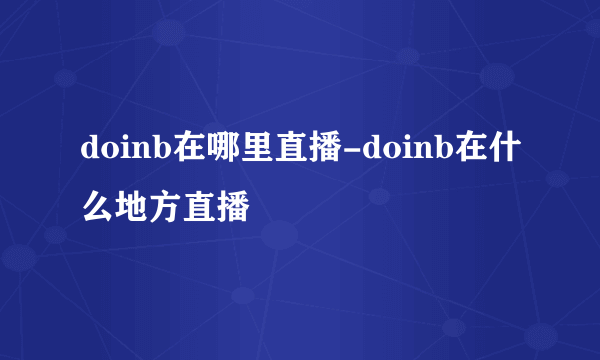 doinb在哪里直播-doinb在什么地方直播