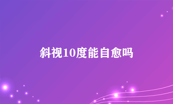 斜视10度能自愈吗