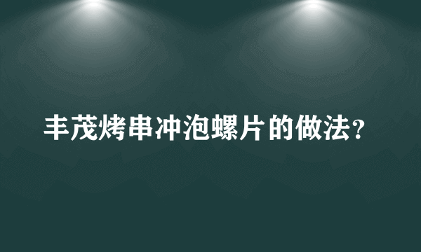 丰茂烤串冲泡螺片的做法？