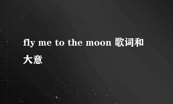 fly me to the moon 歌词和大意