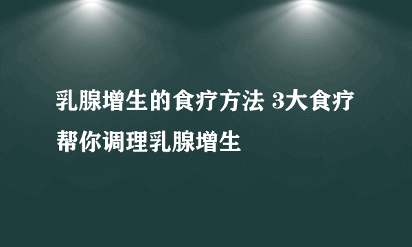 乳腺增生的食疗方法 3大食疗帮你调理乳腺增生