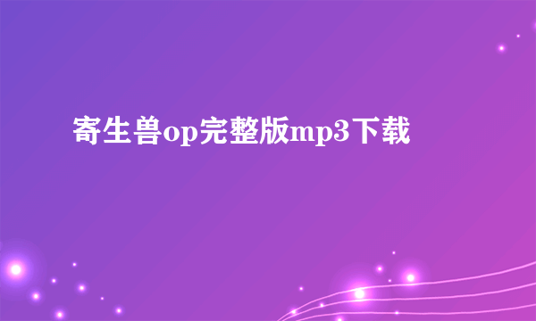 寄生兽op完整版mp3下载