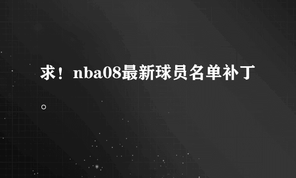 求！nba08最新球员名单补丁。