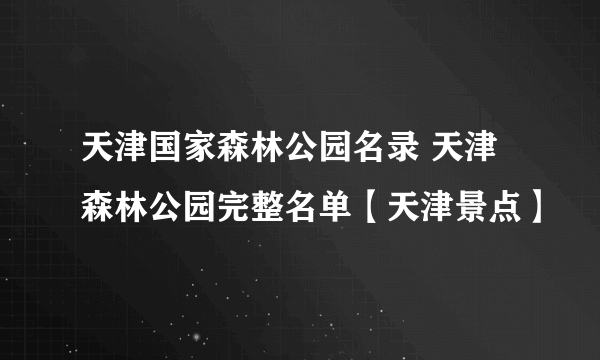 天津国家森林公园名录 天津森林公园完整名单【天津景点】