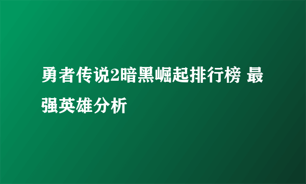 勇者传说2暗黑崛起排行榜 最强英雄分析