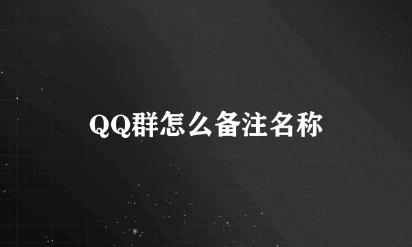 QQ群怎么备注名称