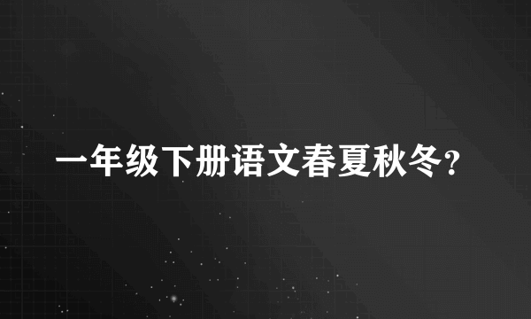 一年级下册语文春夏秋冬？