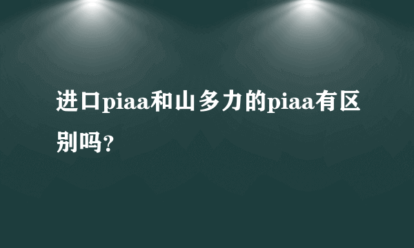 进口piaa和山多力的piaa有区别吗？