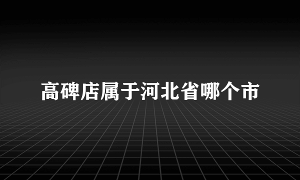 高碑店属于河北省哪个市