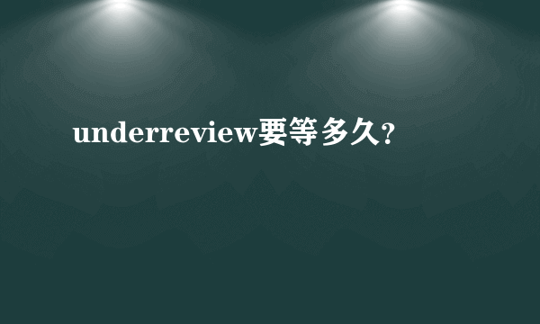 underreview要等多久？