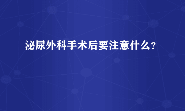 泌尿外科手术后要注意什么？