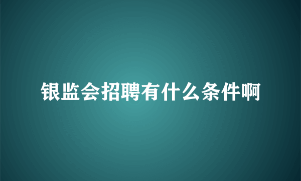 银监会招聘有什么条件啊