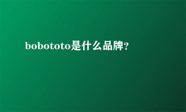 bobototo是什么品牌？