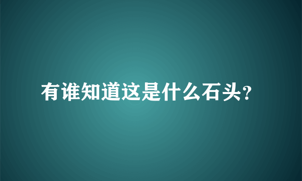 有谁知道这是什么石头？