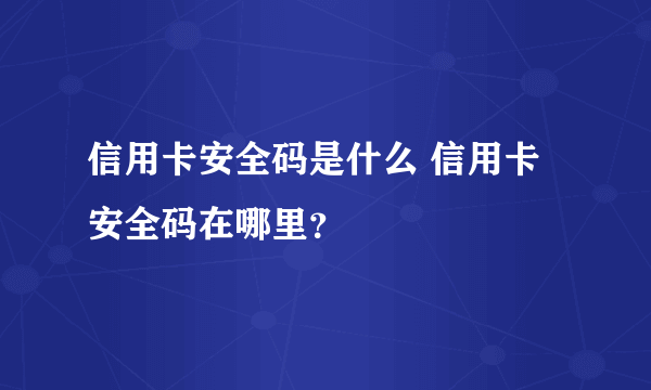 信用卡安全码是什么 信用卡安全码在哪里？