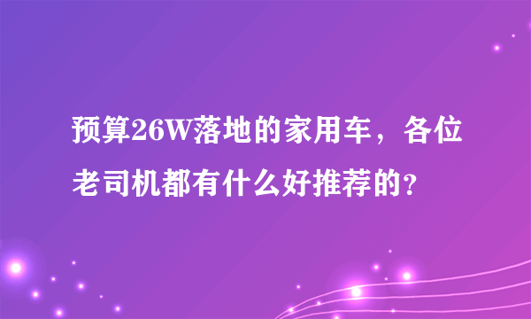 预算26W落地的家用车，各位老司机都有什么好推荐的？