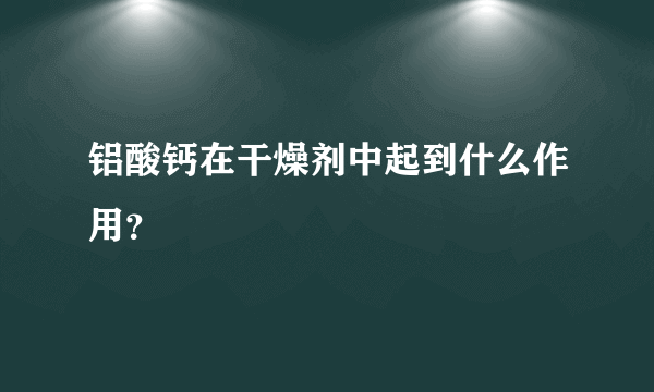 铝酸钙在干燥剂中起到什么作用？