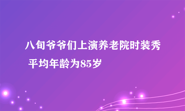 八旬爷爷们上演养老院时装秀 平均年龄为85岁