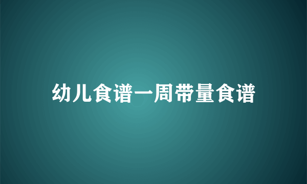 幼儿食谱一周带量食谱