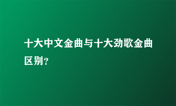 十大中文金曲与十大劲歌金曲区别？