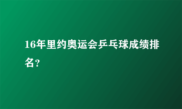 16年里约奥运会乒乓球成绩排名？