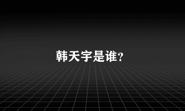 韩天宇是谁？