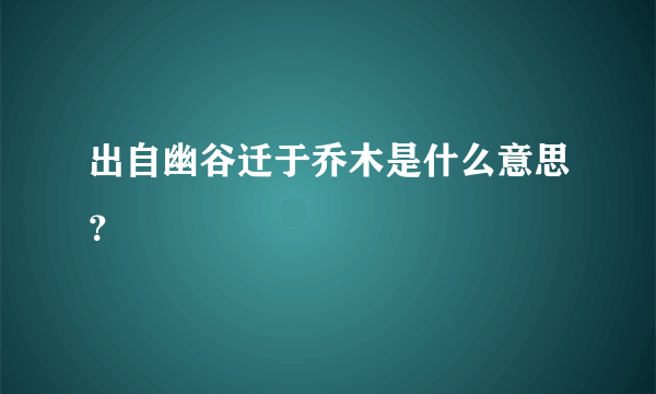 出自幽谷迁于乔木是什么意思？