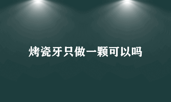 烤瓷牙只做一颗可以吗