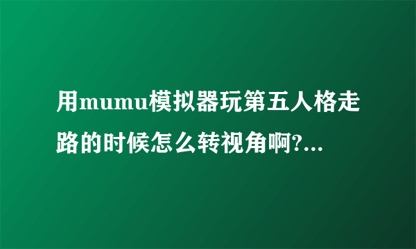 用mumu模拟器玩第五人格走路的时候怎么转视角啊?我鼠标直接就是调方向了呀?