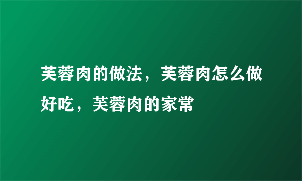 芙蓉肉的做法，芙蓉肉怎么做好吃，芙蓉肉的家常