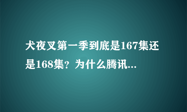 犬夜叉第一季到底是167集还是168集？为什么腾讯动漫频道上面说是01