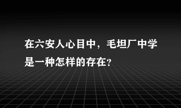 在六安人心目中，毛坦厂中学是一种怎样的存在？