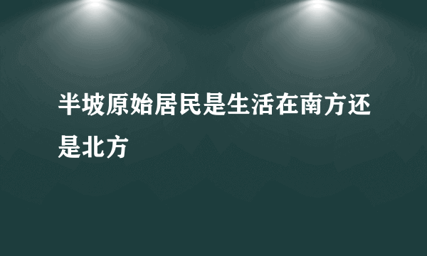 半坡原始居民是生活在南方还是北方