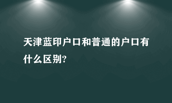 天津蓝印户口和普通的户口有什么区别?