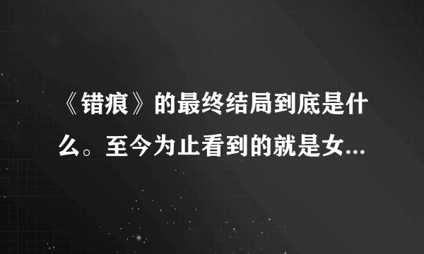 《错痕》的最终结局到底是什么。至今为止看到的就是女猪跟芳的见面啊？