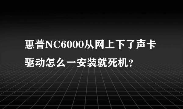 惠普NC6000从网上下了声卡驱动怎么一安装就死机？