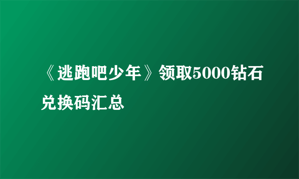 《逃跑吧少年》领取5000钻石兑换码汇总