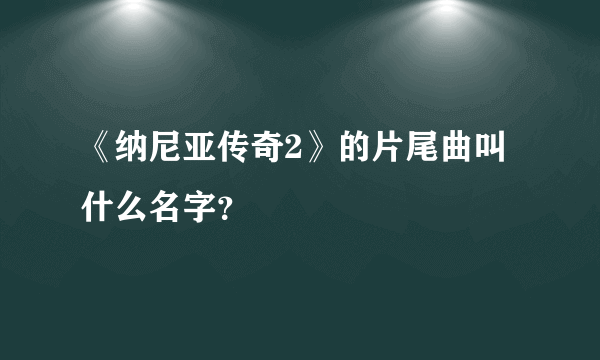 《纳尼亚传奇2》的片尾曲叫什么名字？