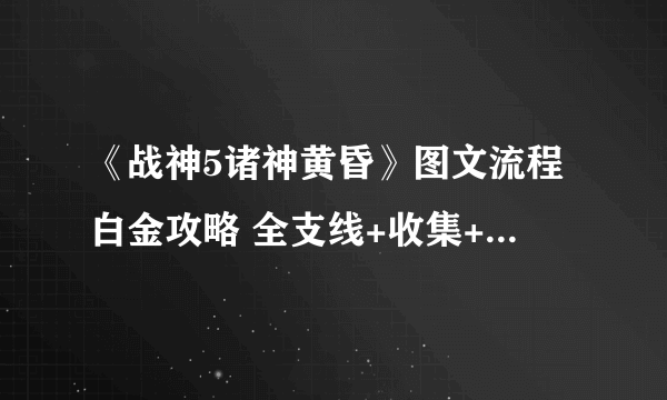 《战神5诸神黄昏》图文流程白金攻略 全支线+收集+谜题解析