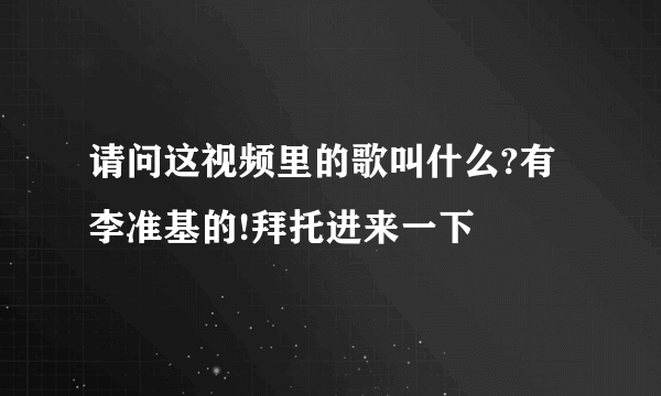 请问这视频里的歌叫什么?有李准基的!拜托进来一下