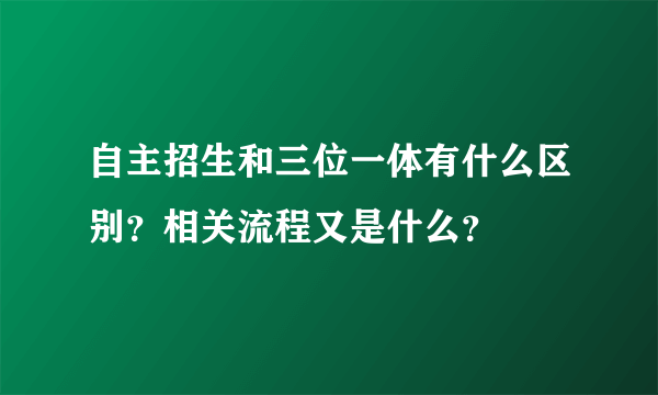 自主招生和三位一体有什么区别？相关流程又是什么？