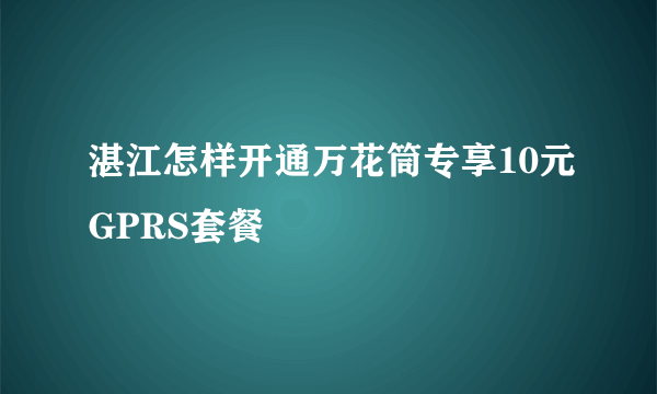 湛江怎样开通万花筒专享10元GPRS套餐