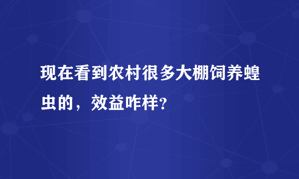 现在看到农村很多大棚饲养蝗虫的，效益咋样？