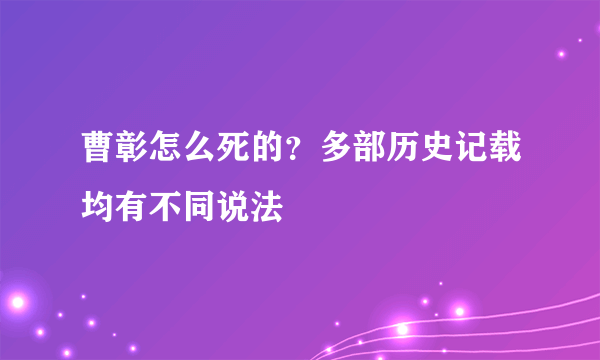 曹彰怎么死的？多部历史记载均有不同说法