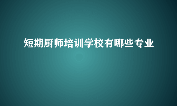 短期厨师培训学校有哪些专业